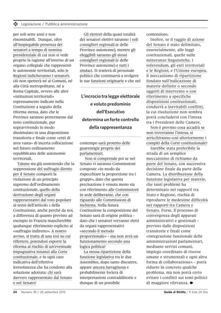 Legislazione / Pubblica amministrazione
24 Numero 39 / 26 settembre 2015 Guida al Diritto / Il Sole 24 Ore
Gli elettori della quasi totalità
dei senatori elettivi saranno i soli
consiglieri regionali (e delle
Province autonome), mentre gli
eleggibili saranno gli stessi
consiglieri regionali (e delle
Province autonome) e tutti i
sindaci. Si tratterà di personale
politico che continuerà a svolgere
le sue funzioni originarie e che nel
contempo sarà protetto delle
guarentigie proprie dei
parlamentari.
Non si comprende poi se nel
Senato vi saranno Commissioni
composte «in modo da
rispecchiare la proporzione tra i
gruppi», dato che questa
precisazione è venuta meno sia
con riferimento alle Commissioni
in sede deliberante, che con
riguardo alle Commissioni di
inchiesta. Nella futura
Costituzione la composizione del
Senato sarà di origine politica -
dato che i senatori verranno eletti
da organi rappresentativi
«secondo il metodo
proporzionale» - ma non avrà un
funzionamento secondo una
logica politica?
La stessa ripartizione della
funzione legislativa tra le due
Assemblee, dopo tanto discutere,
appare ancora farraginosa e
probabilmente foriera di
interpretazioni contraddittorie e
dunque di un possibile
L’incrocio tra legge elettorale
e voluto predominio
dell’Esecutivo
determina un forte controllo
della rappresentanza
contenzioso.
Inoltre, se il raggio di azione
del Senato è stato delimitato,
essenzialmente, alle leggi
costituzionali, quelle sulle
minoranze linguistiche, i
referendum, gli enti territoriali
e le Regioni, e l’Unione europea,
il meccanismo di ripartizione
fondato sull’indicazione di
materie definite o secondo
oggetti di intervento o con
riferimento a specifiche
disposizioni costituzionali,
condurrà a inevitabili conflitti,
la cui risoluzione non sembra
potrà concludersi con l’intesa
tra i Presidenti delle Camere.
Non è previsto cosa accadrà se
non troveranno l’intesa; si
arricchiranno così ulteriormente i
compiti della Corte costituzionale?
Sarebbe stata preferibile la
strada di un semplice
meccanismo di richiamo da
parte del Senato, con successiva
decisione finale da parte della
Camera. La distribuzione della
funzione legislativa per materie,
che tanti problemi ha
determinato nei rapporti tra
Stato e Regione, rischia di
riprodurre le medesime difficoltà
nei rapporti tra Camera e
Senato. Forse, il processo di
convergenza degli apparati
amministrativi e gestionali -
previsto dalle disposizioni
transitorie e finali come
«integrazione funzionale delle
amministrazioni parlamentari,
mediante servizi comuni,
impiego coordinato di risorse
umane e strumentali e ogni altra
forma di collaborazione» - potrà
ridurre in concreto qualche
problema, ma non potrà certo
evitare i conflitti sui temi politici
di maggiore rilevanza. •
per soli sette anni e non
rinominabili. Dunque, oltre
all’inspiegabile presenza dei
senatori a tempo di nomina
presidenziale di cui non si vede
proprio la ragione all’interno di un
organo collegiale che rappresenti
le autonomie territoriali, solo le
Regioni indicheranno i senatori;
ciò non spetterà né ai Comuni, né
alla Città metropolitane, né a
Roma Capitale, ovvero alle altre
«istituzioni territoriali»
espressamente indicate nella
Costituzione a seguito della
riforma stessa, dato che le
Province saranno pretermesse dal
testo costituzionale, pur
sopravvivendo in modo
dissimulato in una disposizione
transitoria e finale come «enti di
area vasta» di incerta collocazione
nel futuro ordinamento
repubblicano delle autonomie
territoriali.
Taluno sta già sostenendo che la
soppressione del suffragio diretto
per il Senato comporti la
violazione di un principio
supremo dell’ordinamento
costituzionale, quello della
derivazione degli organi
rappresentativi dal voto popolare
ai sensi dell’articolo 1 della
Costituzione, anche perché da noi,
a differenza di quanto previsto ad
esempio in Francia mancherebbe
qualunque riferimento esplicito al
«suffragio indiretto». A nostro
avviso, si tratta di una tesi su cui
riflettere, potendosi esporre la
riforma al rischio di un’eventuale
impugnativa innanzi alla Corte
costituzionale, e in ogni caso
indicativa dell’effettiva
irresolutezza che ha condotto alla
soluzione adottata: chi sarà
davvero rappresentato dal Senato
e nel Senato?
 