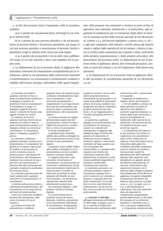 Legislazione / Procedimento civile
34 Numero 39 / 26 settembre 2015 Guida al Diritto / Il Sole 24 Ore
3. Ai fini del presente titolo, l’organismo ADR si considera
stabilito:
a) se è gestito da una persona fisica, nel luogo in cui svol-
ge le attività ADR;
b) se è gestito da una persona giuridica o da un’associa-
zione di persone fisiche o di persone giuridiche, nel luogo in
cui tale persona giuridica o associazione di persone fisiche o
giuridiche svolge le attività ADR o ha la sua sede legale;
c) se è gestito da un’autorità o da un altro ente pubblico,
nel luogo in cui tale autorità o altro ente pubblico ha la pro-
pria sede.
4. Le disposizioni di cui al presente titolo, si applicano alle
procedure volontarie di composizione extragiudiziale per la ri-
soluzione, anche in via telematica, delle controversie nazionali
e transfrontaliere, tra consumatori e professionisti residenti e
stabiliti nell’Unione europea, nell’ambito delle quali l’organi-
smo ADR propone una soluzione o riunisce le parti al fine di
agevolare una soluzione amichevole e, in particolare, agli or-
ganismi di mediazione per la trattazione degli affari in mate-
ria di consumo iscritti nella sezione speciale di cui all’articolo
16, commi 2 e 4, del decreto legislativo 4 marzo 2010, n. 28 4
,
e agli altri organismi ADR istituiti o iscritti presso gli elenchi
tenuti e vigilati dalle autorità di cui al comma 1, lettera i), pre-
via la verifica della sussistenza dei requisiti e della conformità
della propria organizzazione e delle proprie procedure alle
prescrizioni del presente titolo. Le disposizioni di cui al pre-
sente titolo si applicano, altresì, alle eventuali procedure, pre-
viste ai sensi del comma 7, in cui l’organismo ADR adotta una
decisione.
5. Le disposizioni di cui al presente titolo si applicano altre-
sì alle procedure di conciliazione paritetica di cui all’articolo
141-ter.
e) «contratto di vendita»:
qualsiasi contratto in base al
quale il professionista trasferisce o
si impegna a trasferire la
proprietà di beni al consumatore e
il consumatore ne paga o si
impegna a pagarne il prezzo,
inclusi i contratti che hanno come
oggetto sia beni che servizi;
f) «contratto di servizi»:
qualsiasi contratto diverso da un
contratto di vendita in base al
quale il professionista fornisce o si
impegna a fornire un servizio al
consumatore e il consumatore
paga o si impegna a pagarne il
prezzo;
g) «contratto a distanza»:
qualsiasi contratto concluso tra il
professionista e il consumatore nel
quadro di un regime organizzato
di vendita o di prestazione di
servizi a distanza senza la
presenza fisica e simultanea del
professionista e del consumatore,
mediante l'uso esclusivo di uno o
più mezzi di comunicazione a
distanza fino alla conclusione del
contratto, compresa la conclusione
del contratto stesso;
h) «contratto negoziato fuori dei
locali commerciali»: qualsiasi
contratto tra il professionista e il
consumatore:
1) concluso alla presenza fisica e
simultanea del professionista e del
consumatore, in un luogo diverso
dai locali del professionista;
2) per cui è stata fatta un'offerta
da parte del consumatore, nelle
stesse circostanze di cui al
numero 1;
3) concluso nei locali del
professionista o mediante
qualsiasi mezzo di comunicazione
a distanza immediatamente dopo
che il consumatore è stato
avvicinato personalmente e
singolarmente in un luogo diverso
dai locali del professionista, alla
presenza fisica e simultanea del
professionista e del consumatore;
oppure;
4) concluso durante un viaggio
promozionale organizzato dal
professionista e avente lo scopo o
l'effetto di promuovere e vendere
beni o servizi al consumatore;
i) «locali commerciali»:
1) qualsiasi locale immobile
adibito alla vendita al dettaglio in
cui il professionista esercita la sua
attività su base permanente;
oppure;
2) qualsiasi locale mobile adibito
alla vendita al dettaglio in cui il
professionista esercita la propria
attività a carattere abituale;
l) «supporto durevole»: ogni
strumento che permetta al
consumatore o al professionista di
conservare le informazioni che gli
sono personalmente indirizzate in
modo da potervi accedere in
futuro per un periodo di tempo
adeguato alle finalità cui esse
sono destinate e che permetta la
riproduzione identica delle
informazioni memorizzate;
m) «contenuto digitale»: i dati
prodotti e forniti in formato
digitale;
n) «servizio finanziario»:
qualsiasi servizio di natura
bancaria, creditizia, assicurativa,
servizi pensionistici individuali,
di investimento o di pagamento;
o) «asta pubblica»: metodo di
vendita in cui beni o servizi sono
offerti dal professionista ai
consumatori che partecipano o cui
è data la possibilità di partecipare
all'asta di persona, mediante una
trasparente procedura competitiva
di offerte gestita da una casa
d'aste e in cui l'aggiudicatario è
vincolato all'acquisto dei beni o
servizi;
p) «garanzia»: qualsiasi
impegno di un professionista o di
un produttore (il «garante»),
assunto nei confronti del
consumatore, in aggiunta agli
obblighi di legge in merito alla
garanzia di conformità, di
rimborsare il prezzo pagato,
sostituire, riparare, o intervenire
altrimenti sul bene, qualora esso
non corrisponda alle
caratteristiche, o a qualsiasi altro
requisito non relativo alla
conformità, enunciati nella
dichiarazione di garanzia o nella
relativa pubblicità disponibile al
momento o prima della
conclusione del contratto;
q) «contratto accessorio»: un
contratto mediante il quale il
consumatore acquista beni o
servizi connessi a un contratto a
distanza o negoziato fuori dei
locali commerciali e in cui tali
beni o servizi sono forniti dal
professionista o da un terzo in
base ad un accordo tra il terzo e il
professionista.
4. L'articolo 16 del Dlgs
28/2010 (Attuazione dell'articolo
60 della legge 18 giugno 2009, n.
69, in materia di mediazione
finalizzata alla conciliazione delle
controversie civili e commerciali)
è il seguente:
(Organismi di mediazione e
registro. Elenco dei formatori )
1. Gli enti pubblici o privati, che
diano garanzie di serietà ed
efficienza, sono abilitati a
costituire organismi deputati, su
istanza della parte interessata, a
gestire il procedimento di
mediazione nelle materie di cui
all'articolo 2 del presente decreto.
Gli organismi devono essere
iscritti nel registro.
2. La formazione del registro e
la sua revisione, l'iscrizione, la
sospensione e la cancellazione
degli iscritti, l'istituzione di
separate sezioni del registro per la
trattazione degli affari che
richiedono specifiche competenze
anche in materia di consumo e
internazionali, nonché la
determinazione delle indennità
spettanti agli organismi sono
disciplinati con appositi decreti
del Ministro della giustizia, di
concerto, relativamente alla
materia del consumo, con il
Ministro dello sviluppo economico.
Fino all'adozione di tali decreti si
applicano, in quanto compatibili,
le disposizioni dei decreti del
Ministro della giustizia 23 luglio
2004, n. 222 e 23 luglio 2004, n.
223. A tali disposizioni si
conformano, sino alla medesima
data, gli organismi di
composizione extragiudiziale
previsti dall'articolo 141 del codice
del consumo, di cui al decreto
legislativo 6 settembre 2005, n.
206, e successive modificazioni.
3. L'organismo, unitamente alla
 