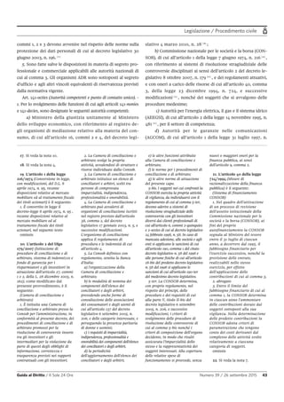Legislazione / Procedimento civile
Guida al Diritto / Il Sole 24 Ore Numero 39 / 26 settembre 2015 43
17. Si veda la nota 10.
18. Si veda la nota 4.
19. L'articolo 1 della legge
216/1974 (Conversione in legge,
con modificazioni, del D.L. 8
aprile 1974, n. 95, recante
disposizioni relative al mercato
mobiliare ed al trattamento fiscale
dei titoli azionari) è il seguente:
1. È convertito in legge il
decreto-legge 8 aprile 1974, n. 95 ,
recante disposizioni relative al
mercato mobiliare ed al
trattamento fiscale dei titoli
azionari, nel seguente testo:
omissis
20. L'articolo 2 del Dlgs
179/2007 (Istituzione di
procedure di conciliazione e di
arbitrato, sistema di indennizzo e
fondo di garanzia per i
risparmiatori e gli investitori in
attuazione dell'articolo 27, commi
1 e 2, della L. 28 dicembre 2005, n.
262), come modificato dal
presente provvedimento, è il
seguente:
(Camera di conciliazione e
arbitrato)
1. È istituita una Camera di
conciliazione e arbitrato presso la
Consob per l'amministrazione, in
conformità al presente decreto, dei
procedimenti di conciliazione e di
arbitrato promossi per la
risoluzione di controversie insorte
tra gli investitori e gli
intermediari per la violazione da
parte di questi degli obblighi di
informazione, correttezza e
trasparenza previsti nei rapporti
contrattuali con gli investitori.
2. La Camera di conciliazione e
arbitrato svolge la propria
attività, avvalendosi di strutture e
risorse individuate dalla Consob.
3. La Camera di conciliazione e
arbitrato istituisce un elenco di
conciliatori e arbitri, scelti tra
persone di comprovata
imparzialità, indipendenza,
professionalità e onorabilità.
4. La Camera di conciliazione e
arbitrato può avvalersi di
organismi di conciliazione iscritti
nel registro previsto dall'articolo
38, comma 2, del decreto
legislativo 17 gennaio 2003, n. 5, e
successive modificazioni.
L'organismo di conciliazione
applica il regolamento di
procedura e le indennità di cui
all'articolo 4.
5. La Consob definisce con
regolamento, sentita la Banca
d'Italia:
a) l'organizzazione della
Camera di conciliazione e
arbitrato;
b) le modalità di nomina dei
componenti dell'elenco dei
conciliatori e degli arbitri,
prevedendo anche forme di
consultazione delle associazioni
dei consumatori e degli utenti di
cui all'articolo 137 del decreto
legislativo 6 settembre 2005, n.
206, e delle categorie interessate, e
perseguendo la presenza paritaria
di donne e uomini;
c) i requisiti di imparzialità,
indipendenza, professionalità e
onorabilità dei componenti dell'elenco
dei conciliatori e degli arbitri;
d) la periodicità
dell'aggiornamento dell'elenco dei
conciliatori e degli arbitri;
e) le altre funzioni attribuite
alla Camera di conciliazione e
arbitrato;
f) le norme per i procedimenti di
conciliazione e di arbitrato;
g) le altre norme di attuazione
del presente capo.
5-bis. I soggetti nei cui confronti la
CONSOB esercita la propria attività
di vigilanza, da individuarsi con il
regolamento di cui al comma 5-ter,
devono aderire a sistemi di
risoluzione stragiudiziale delle
controversie con gli investitori
diversi dai clienti professionali di
cui all'articolo 6, commi 2-quinquies
e 2-sexies di cui al decreto legislativo
24 febbraio 1998, n. 58. In caso di
mancata adesione, alle società e agli
enti si applicano le sanzioni di cui
all'articolo 190, comma 1 del citato
decreto legislativo n. 58 del 1998 e
alle persone fisiche di cui all'articolo
18-bis del predetto decreto legislativo
n. 58 del 1998 si applicano le
sanzioni di cui all'articolo 190-ter
del medesimo decreto legislativo.
5-ter. La CONSOB determina,
con proprio regolamento, nel
rispetto dei principi, delle
procedure e dei requisiti di cui
alla parte V, titolo II-bis del
decreto legislativo 6 settembre
2005, n. 206, e successive
modificazioni, i criteri di
svolgimento delle procedure di
risoluzione delle controversie di
cui al comma 5-bis nonché i
criteri di composizione dell'organo
decidente, in modo che risulti
assicurata l'imparzialità dello
stesso e la rappresentatività dei
soggetti interessati. Alla copertura
delle relative spese di
funzionamento si provvede, senza
nuovi o maggiori oneri per la
finanza pubblica, ai sensi
dell'articolo 9, comma 2.
21. L'articolo 40 della legge
724/1994 (Misure di
razionalizzazione della finanza
pubblica) è il seguente:
(Sistema di finanziamento
CONSOB)
1. Nel quadro dell'attivazione
di un processo di revisione
dell'assetto istituzionale della
Commissione nazionale per le
società e la borsa (CONSOB), ai
fini del proprio
autofinanziamento la CONSOB
segnala al Ministro del tesoro
entro il 31 luglio di ciascun
anno, a decorrere dal 1995, il
fabbisogno finanziario per
l'esercizio successivo, nonché la
previsione delle entrate,
realizzabili nello stesso
esercizio, per effetto
dell'applicazione delle
contribuzioni di cui al comma 3.
2. abrogato
3. Entro il limite del
fabbisogno finanziario di cui al
comma 1, la CONSOB determina
in ciascun anno l'ammontare
delle contribuzioni dovute dai
soggetti sottoposti alla sua
vigilanza. Nella determinazione
delle predette contribuzioni la
CONSOB adotta criteri di
parametrazione che tengono
conto dei costi derivanti dal
complesso delle attività svolte
relativamente a ciascuna
categoria di soggetti.
omissis
22. Si veda la nota 7.
commi 1, 2 e 3 devono avvenire nel rispetto delle norme sulla
protezione dei dati personali di cui al decreto legislativo 30
giugno 2003, n. 196. 17
5. Sono fatte salve le disposizioni in materia di segreto pro-
fessionale e commerciale applicabili alle autorità nazionali di
cui al comma 3. Gli organismi ADR sono sottoposti al segreto
d’ufficio e agli altri vincoli equivalenti di riservatezza previsti
dalla normativa vigente.
Art. 141-octies (Autorità competenti e punto di contatto unico). -
1. Per lo svolgimento delle funzioni di cui agli articoli 141-nonies
e 141-decies, sono designate le seguenti autorità competenti:
a) Ministero della giustizia unitamente al Ministero
dello sviluppo economico, con riferimento al registro de-
gli organismi di mediazione relativo alla materia del con-
sumo, di cui all’articolo 16, commi 2 e 4, del decreto legi-
slativo 4 marzo 2010, n. 28 18
;
b) Commissione nazionale per le società e la borsa (CON-
SOB), di cui all’articolo 1 della legge 7 giugno 1974, n. 216 19
,
con riferimento ai sistemi di risoluzione stragiudiziale delle
controversie disciplinati ai sensi dell’articolo 2 del decreto le-
gislativo 8 ottobre 2007, n. 179 20
, e dei regolamenti attuativi,
e con oneri a carico delle risorse di cui all’articolo 40, comma
3, della legge 23 dicembre 1994, n. 724, e successive
modificazioni 21
, nonché dei soggetti che si avvalgono delle
procedure medesime;
c) Autorità per l’energia elettrica, il gas e il sistema idrico
(AEEGSI), di cui all’articolo 2 della legge 14 novembre 1995, n.
481 22
, per il settore di competenza;
d) Autorità per le garanzie nelle comunicazioni
(AGCOM), di cui all’articolo 1 della legge 31 luglio 1997, n.
 