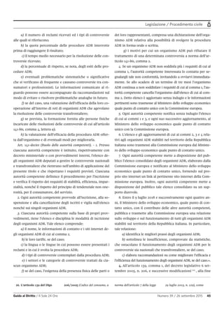 Legislazione / Procedimento civile
Guida al Diritto / Il Sole 24 Ore Numero 39 / 26 settembre 2015 45
26. L'articolo 139 del Dlgs 206/2005 (Codice del consumo, a norma dell'articolo 7 della legge 29 luglio 2003, n. 229), come
a) il numero di reclami ricevuti ed i tipi di controversie
alle quali si riferiscono;
b) la quota percentuale delle procedure ADR interrotte
prima di raggiungere il risultato;
c) il tempo medio necessario per la risoluzione delle con-
troversie ricevute;
d) la percentuale di rispetto, se nota, degli esiti delle pro-
cedure ADR;
e) eventuali problematiche sistematiche o significative
che si verificano di frequente e causano controversie tra con-
sumatori e professionisti. Le informazioni comunicate al ri-
guardo possono essere accompagnate da raccomandazioni sul
modo di evitare o risolvere problematiche analoghe in futuro;
f) se del caso, una valutazione dell’efficacia della loro co-
operazione all’interno di reti di organismi ADR che agevolano
la risoluzione delle controversie transfrontaliere;
g) se prevista, la formazione fornita alle persone fisiche
incaricate delle risoluzioni delle controversie di cui all’articolo
141-bis, comma 4, lettera a);
h) la valutazione dell’efficacia della procedura ADR offer-
ta dall’organismo e di eventuali modi per migliorarla.
Art. 141-decies (Ruolo delle autorità competenti). - 1. Presso
ciascuna autorità competente è istituito, rispettivamente con
decreto ministeriale o con provvedimenti interni, l’elenco de-
gli organismi ADR deputati a gestire le controversie nazionali
e transfrontaliere che rientrano nell’ambito di applicazione del
presente titolo e che rispettano i requisiti previsti. Ciascuna
autorità competente definisce il procedimento per l’iscrizione
e verifica il rispetto dei requisiti di stabilità, efficienza, impar-
zialità, nonché il rispetto del principio di tendenziale non one-
rosità, per il consumatore, del servizio.
2. Ogni autorità competente provvede all’iscrizione, alla so-
spensione e alla cancellazione degli iscritti e vigila sull’elenco
nonché sui singoli organismi ADR.
3. Ciascuna autorità competente sulla base di propri prov-
vedimenti, tiene l’elenco e disciplina le modalità di iscrizione
degli organismi ADR. Tale elenco comprende:
a) il nome, le informazioni di contatto e i siti internet de-
gli organismi ADR di cui al comma 1;
b) le loro tariffe, se del caso;
c) la lingua o le lingue in cui possono essere presentati i
reclami e in cui è svolta la procedura ADR;
d) i tipi di controversie contemplati dalla procedura ADR;
e) i settori e le categorie di controversie trattati da cia-
scun organismo ADR;
f) se del caso, l’esigenza della presenza fisica delle parti o
dei loro rappresentanti, compresa una dichiarazione dell’orga-
nismo ADR relativa alla possibilità di svolgere la procedura
ADR in forma orale o scritta;
g) i motivi per cui un organismo ADR può rifiutare il
trattamento di una determinata controversia a norma dell’ar-
ticolo 141-bis, comma 2.
4. Se un organismo ADR non soddisfa più i requisiti di cui al
comma 1, l’autorità competente interessata lo contatta per se-
gnalargli tale non conformità, invitandolo a ovviarvi immediata-
mente. Se allo scadere di un termine di tre mesi l’organismo
ADR continua a non soddisfare i requisiti di cui al comma 1, l’au-
torità competente cancella l’organismo dall’elenco di cui al com-
ma 2. Detto elenco è aggiornato senza indugio e le informazioni
pertinenti sono trasmesse al Ministero dello sviluppo economico
quale punto di contatto unico con la Commissione europea.
5. Ogni autorità competente notifica senza indugio l’elenco
di cui ai commi 1 e 3, e ogni suo successivo aggiornamento, al
Ministero dello sviluppo economico quale punto di contatto
unico con la Commissione europea.
6. L’elenco e gli aggiornamenti di cui ai commi 2, 3 e 4 rela-
tivi agli organismi ADR stabiliti nel territorio della Repubblica
italiana sono trasmessi alla Commissione europea dal Ministe-
ro dello sviluppo economico quale punto di contatto unico.
7. Ogni autorità competente mette a disposizione del pub-
blico l’elenco consolidato degli organismi ADR, elaborato dalla
Commissione europea e notificato al Ministero dello sviluppo
economico quale punto di contatto unico, fornendo sul pro-
prio sito internet un link al pertinente sito internet della Com-
missione europea. Inoltre, ogni autorità competente mette a
disposizione del pubblico tale elenco consolidato su un sup-
porto durevole.
8. Entro il 9 luglio 2018 e successivamente ogni quattro an-
ni, il Ministero dello sviluppo economico, quale punto di con-
tatto unico, con il contributo delle altre autorità competenti,
pubblica e trasmette alla Commissione europea una relazione
sullo sviluppo e sul funzionamento di tutti gli organismi ADR
stabiliti sul territorio della Repubblica italiana. In particolare,
tale relazione:
a) identifica le migliori prassi degli organismi ADR;
b) sottolinea le insufficienze, comprovate da statistiche,
che ostacolano il funzionamento degli organismi ADR per le
controversie sia nazionali che transfrontaliere, se del caso;
c) elabora raccomandazioni su come migliorare l’efficacia e
l’efficienza del funzionamento degli organismi ADR, se del caso.».
4. All’articolo 139, comma 1, del decreto legislativo 6 set-
tembre 2005, n. 206, e successive modificazioni 26
, alla fine
 