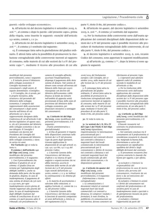 Legislazione / Procedimento civile
Guida al Diritto / Il Sole 24 Ore Numero 39 / 26 settembre 2015 47
modificati dal presente
provvedimento, sono i seguenti:
1. È istituito presso il Ministero
dello sviluppo economico il
Consiglio nazionale dei
consumatori e degli utenti, di
seguito denominato: «Consiglio».
2. Il Consiglio, che si avvale, per
le proprie iniziative, della
struttura e del personale del
Ministero dello sviluppo
economico, è composto dai
rappresentanti delle associazioni
dei consumatori e degli utenti
inserite nell'elenco di cui
all'articolo 137 e da un
rappresentante designato dalla
Conferenza di cui all'articolo 8 del
decreto legislativo 28 agosto 1997,
n. 281 ed è presieduto dal Ministro
dello sviluppo economico o da un
suo delegato. Il Consiglio è
nominato con decreto del
Presidente del Consiglio dei
Ministri, su proposta del Ministro
dello sviluppo economico, e dura
in carica tre anni.
Per l'articolo 137 si veda la
nota 11.
Il comma 7 dell'articolo 140
del Dlgs 206/2005, come
modificato dal presente
provvedimento, è il seguente:
7. Con il provvedimento che
definisce il giudizio di cui al
comma 1 il giudice fissa un
termine per l'adempimento degli
obblighi stabiliti e, anche su
domanda della parte che ha agito
in giudizio, dispone, in caso di
inadempimento, il pagamento di
una somma di denaro da 516 euro
a 1.032 euro, per ogni
inadempimento ovvero giorno di
ritardo rapportati alla gravità del
fatto. In caso di inadempimento
degli obblighi risultanti dal
verbale di conciliazione di cui al
comma 3 le parti possono adire il
tribunale con procedimento in
camera di consiglio affinché,
accertato l'inadempimento,
disponga il pagamento delle dette
somme di denaro. Tali somme di
denaro sono versate all'entrata del
bilancio dello Stato per essere
riassegnate con decreto del
Ministro dell'economia e delle
finanze al fondo da istituire
nell'ambito di apposita unità
previsionale di base dello stato di
previsione del Ministero dello
sviluppo economico, per
finanziare iniziative a vantaggio
dei consumatori.
29. L'articolo 66 del Dlgs
66/2005, come modificato dal
presente provvedimento, è il
seguente:
(Tutela amministrativa e
giurisdizionale)
1. Al fine di garantire il rispetto
delle disposizioni contenute nelle
Sezioni da I a IV del presente
Capo da parte degli operatori,
trovano applicazione le
disposizioni di cui agli articoli 27,
139, 140, 140-bis, 141 e 144 del
presente Codice.
2. L'Autorità Garante della
Concorrenza e del Mercato,
d'ufficio o su istanza di ogni
soggetto o organizzazione che ne
abbia interesse, accerta le
violazioni delle norme di cui alle
Sezioni da I a IV del presente
Capo nonché dell'articolo 141-
sexies, commi 1, 2 e 3, ne inibisce
la continuazione e ne elimina gli
effetti.
3. In materia di accertamento e
sanzione delle violazioni, si
applica l'articolo 27, commi da 2 a
15, del presente Codice.
4. L'Autorità Garante della
Concorrenza e del Mercato svolge
le funzioni di autorità competente
ai sensi dell'articolo 3, lettera c),
del regolamento (CE) n.
2006/2004 del Parlamento
europeo e del Consiglio, del 27
ottobre 2004, nelle materie di cui
alle Sezioni da I a IV del presente
Capo.
5. È comunque fatta salva la
giurisdizione del giudice
ordinario. E' altresì fatta salva la
possibilità di promuovere la
risoluzione extragiudiziale delle
controversie inerenti al rapporto
di consumo, nelle materie di cui
alle sezioni da I a IV del presente
capo, mediante il ricorso alle
procedure di cui alla parte V,
titolo II-bis, del presente codice.
30. Si veda la nota 29.
31. Le sezioni da I, II, III e IV
del Capo I del Titolo II del Dlgs
206/2005 riguardano,
rispettivamente: le informazioni
precontrattuali per i
consumatori nei contratti diversi
dai contratti a distanza o
negoziati fuori dei locali
commerciali; le informazioni
precontrattuali per il
consumatore e diritto di recesso
nei contratti a distanza e nei
contratti negoziati fuori dei
locali commerciali; gli altri
diritti del consumatore; e le
disposizioni generali.
32. L'articolo 66-quater del
Dlgs 206/2005, come
modificato dal presente
provvedimento, è il seguente:
(Informazione e ricorso
extragiudiziale)
1. Le comunicazioni e i
documenti relativi ai contratti
negoziati fuori dai locali
commerciali e ai contratti a
distanza, ivi compresi i moduli, i
formulari, le note d'ordine, la
pubblicità o le comunicazioni sui
siti Internet, devono contenere un
riferimento al presente Capo.
2. L'operatore può adottare
appositi codici di condotta,
secondo le modalità di cui
all'articolo 27-bis.
3. Per la risoluzione delle
controversie sorte dall'esatta
applicazione dei contratti
disciplinati dalle disposizioni delle
sezioni da I a IV del presente capo
è possibile ricorrere alle procedure
di risoluzione extragiudiziale delle
controversie, di cui alla parte V,
titolo II-bis, del presente codice.
33. L'articolo 33 del Dlgs
206/2005, come modificato dal
presente provvedimento, è il
seguente:
(Clausole vessatorie nel
contratto tra professionista e
consumatore)
1. Nel contratto concluso tra il
consumatore ed il professionista si
considerano vessatorie le clausole
che, malgrado la buona fede,
determinano a carico del
consumatore un significativo
squilibrio dei diritti e degli
obblighi derivanti dal contratto.
2. Si presumono vessatorie fino
a prova contraria le clausole che
hanno per oggetto, o per effetto,
di:
a) escludere o limitare la
responsabilità del
professionista in caso di morte
o danno alla persona del
consumatore, risultante da un
fatto o da un'omissione del
professionista;
b) escludere o limitare le azioni
o i diritti del consumatore nei
confronti del professionista o di
un'altra parte in caso di
inadempimento totale o parziale o
di adempimento inesatto da parte
del professionista;
c) escludere o limitare
l'opportunità da parte del
guenti: «dello sviluppo economico».
6. All’articolo 66 del decreto legislativo 6 settembre 2005, n.
206 29
, al comma 2 dopo le parole: «del presente capo», prima
della virgola, sono inserite le seguenti: «nonché dell’articolo
141-sexies, commi 1, 2 e 3».
7. All’articolo 66 del decreto legislativo 6 settembre 2005, n.
206 30
, il comma 5 è sostituito dal seguente:
«5. È comunque fatta salva la giurisdizione del giudice ordi-
nario. È altresì fatta salva la possibilità di promuovere la riso-
luzione extragiudiziale delle controversie inerenti al rapporto
di consumo, nelle materie di cui alle sezioni da I a IV del pre-
sente capo 31
, mediante il ricorso alle procedure di cui alla
parte V, titolo II-bis, del presente codice.».
8. All’articolo 66-quater, del decreto legislativo 6 settembre
2005, n. 206 32
, il comma 3 è sostituito dal seguente:
«3. Per la risoluzione delle controversie sorte dall’esatta ap-
plicazione dei contratti disciplinati dalle disposizioni delle se-
zioni da I a IV del presente capo è possibile ricorrere alle pro-
cedure di risoluzione extragiudiziale delle controversie, di cui
alla parte V, titolo II-bis, del presente codice.».
9. Al decreto legislativo 6 settembre 2005, n. 206, recante
Codice del consumo, sono apportate le seguenti modificazioni:
a) all’articolo 33, comma 2 33
, dopo la lettera v) sono ag-
giunte le seguenti:
 