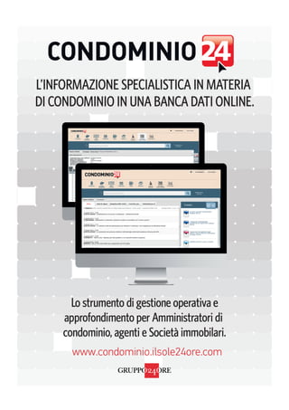 www.condominio.ilsole24ore.com
L’INFORMAZIONE SPECIALISTICA IN MATERIA
DI CONDOMINIO IN UNA BANCA DATI ONLINE.
Lo strumento di gestione operativa e
approfondimento per Amministratori di
condominio, agenti e Società immobilari.
 