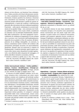 Giurisprudenza / Il massimario
80 Numero 39 / 26 settembre 2015 Guida al Diritto / Il Sole 24 Ore
misure tra loro diverse, con funzione l’uno reintegra-
tiva e l’altra coercitiva al di fuori del processo esecuti-
vo, volta a propiziare la induzione dell’adempimento.
Parimenti, il danno punitivo ha struttura e funzione
non coincidenti con l’astreinte. In particolare se la
funzione propria dell’astreinte è quella di coartare al-
l’adempimento, a tutela del creditore e dell’interesse
generale alla esecuzione dei provvedimenti giudiziari,
l’astreinte - nella specie comminata in un provvedi-
mento di un giudice belga - non contrasta con l’ordi-
ne pubblico italiano. Non si può, infatti, considerare
in contrasto con un principio fondamentale, desumi-
bile dalla Costituzione o da fonti equiparate il prov-
vedimento di condanna al pagamento di una somma
che si accresce con il protrarsi dell’inadempimento,
impartito da un giudice al fine di coazione all’adem-
pimento di un obbligo infungibile. Al contrario, la
misura comminata tutela il diritto del creditore alla
prestazione principale accertata con provvedimento
giudiziale, dunque mira ad assicurare il rispetto di
fondamentali e condivisi principi, quali il giusto pro-
cesso civile, inteso come attuazione in tempi ragione-
voli e con effettività delle situazioni di vantaggio, e il
diritto alla libera iniziativa economica. (M.Fin.)
¶ Sezione I, sentenza 15 aprile 2015 n. 7613 - Pres. Luc-
cioli; Rel. Nazzicone; Pm (diff.) Capasso; Ric. Castel-
lucci e altro; Controric. Castellucci e altri
Diritto internazionale italiano - Ordine pubblico -
Italiano - Nozione - Identificazione - Principi car-
dine dell’ordinamento giuridico. (Preleggi, articolo
31; Cpc, articolo 797; legge 31 maggio 1995 n. 218)
Il concetto di ordine pubblico italiano, cui la sen-
tenza straniera deve conformarsi per poter essere
delibata consiste nel complesso dei principi cardine
dell’ordinamento giuridico, i quali caratterizzano la
stessa struttura etico sociale della comunità naziona-
le in un determinato momento storico, conferendole
una individuata e inconfondibile fisionomia, nonché
nelle regole inderogabili, provviste dal connotato
della fondamentalità, che le distingue dal più ampio
genere delle norme imperative, immanenti ai più
importanti istituti giuridici, ivi compresi i principi
desumibili dalla Carta costituzionale, tenuto conto
del contesto europeo, internazionale e convenzionale
nel quale tali principi cardine etico giuridici sono da
collocare. (M.Fin.)
¶ Sezione I, sentenza 15 aprile 2015 n. 7613 - Pres. Luc-
cioli; Rel. Nazzicone; Pm (diff.) Capasso; Ric. Castel-
lucci e altro; Controric. Castellucci e altri
Diritto internazionale privato - Sentenze straniere
- Stati della Comunità Europea - Esecutività - Con-
seguenze - Ricorso in opposizione - Necessità. (Re-
golamento comunitario 22 dicembre 2000 n. 44, articoli
38, 39, 41 e 43)
Le decisioni emesse in uno Stato membro della
Comunità europea e ivi esecutive sono automatica-
mente riconosciute per tali anche negli altri stati
membri. La parte contro cui è chiesta la esecuzione,
peraltro, può proporre apposito ricorso, avendo co-
munque il legislatore comunitario delineato un siste-
ma incentrato sulla diretta efficacia negli Stati mem-
bri dei provvedimenti giudiziari emessi in uno di es-
si, salva la possibilità di contestazioni da parte del
potenziale esecutato, onde rileva soltanto la concreta
lesione del diritto di difesa. In particolare, il procedi-
mento delineato dal regolamento comunitario n. 44
del 2000 è un giudizio di cognizione di tipo monito-
rio, ispirato a esigenze di celerità, mirando la norma
a consentire al destinatario l’esercizio del suo diritto
a opporsi alla esecuzione. (M.Fin.)
¶ Sezione I, sentenza 15 aprile 2015 n. 7613 - Pres. Luc-
cioli; Rel. Nazzicone; Pm (diff.) Capasso; Ric. Castel-
lucci e altro; Controric. Castellucci e altri
ESECUZIONE CIVILE
Opposizione - A precetto - Somma chiesta nel precet-
to ma non dovuta - Proposta oltre i cinque giorni dal-
la notifica - Ammissibilità. (Cpc, articoli 615, 617 e 618)
In materia di esecuzione forzata, l’opposizione a
precetto con la quale la parte deduce che una tra le
somme chieste nell’atto di precetto in base al titolo
esecutivo non è dovuta, costituisce opposizione al-
l’esecuzione, in quanto con essa la parte contesta, sia
pure entro questi limiti, il diritto a procedere a ese-
cuzione forzata, adducendo che per detto credito
manca un titolo esecutivo, e perciò l’opposizione de-
ve ritenersi ammissibile anche qualora sia proposta
oltre il termine di cinque giorni dalla notifica del
precetto. (M.Pis.)
¶ Sezione VI, sentenza 3 giugno 2015 n. 11494 – Pres.
Finocchiaro; Rel. Barreca; Ric. Poste Italiane spa;
Controric. Surace
 