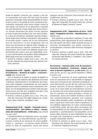 Giurisprudenza / Il massimario
Guida al Diritto / Il Sole 24 Ore Numero 39 / 26 settembre 2015 83
grado di appello, l’articolo 345, comma 3, del Cpc
va interpretato nel senso che esso fissa sul piano
generale il principio della inammissibilità di mezzi
di prova nuovi e di quindi di nuove produzioni do-
cumentali, indicando nello stesso tempo i limiti di
tale regola, con il porre in via alternativa i requisiti
che tali documenti, al pari degli altri mezzi di pro-
va, devono presentare per poter trovare ingresso
in sede di gravame (sempre che essi siano prodot-
ti, a pena di decadenza, mediante specifica indica-
zione degli stessi nell’atto introduttivo del giudizio
di secondo grado, a meno che la loro formazione
non sia successiva e la loro produzione non sia
stata resa necessaria in ragione dello sviluppo as-
sunto dal processo): requisiti consistenti nella di-
mostrazione che le parti non abbiano potuto pro-
porli prima per causa a esse non imputabile, ovve-
ro nel convincimento del giudice della indispensa-
bilità degli stessi per la decisione. (M.Fin.)
¶ Sezione II, sentenza 7 aprile 2015 n. 6921 - Pres. Od-
do; Rel. Falaschi; Pm (conf.) Russo; Ric. Bettoni; Con-
troric. Bernorio
Impugnazioni civili - Appello - Appello in genere -
Procedimento - Memoria di replica - Contenuto -
Limiti. (Cpc, articolo 189)
Con le memorie di replica in grado di appello le
parti possono solo replicare alle deduzioni avversarie
e illustrare ulteriormente le tesi difensive già enun-
ciate nelle comparse conclusionali, ma non esporre
questioni nuove o formulare nuove conclusioni. Per-
tanto, ove sia prospettata per la prima volta una que-
stione nuova con tale atto, il giudice non può e non
deve pronunciarsi al riguardo. (M.Fin.)
¶ Sezione I, sentenza 15 aprile 2015 n. 7613 - Pres. Luc-
cioli; Rel. Nazzicone; Pm (diff.) Capasso; Ric. Castel-
lucci e altro; Controric. Castellucci e altri
Impugnazioni civili - Appello - Domanda nuova -
Inammissibilità - Rilevabilità ex officio - Accetta-
zione del contraddittorio - Irrilevanza. (Cpc, articoli
112, 345 e 360)
L’inammissibilità di domande nuove nel giudi-
zio di appello - ai sensi dell’articolo 345 del Cpc -
è posta a tutela di un interesse di natura pubbli-
cistico e - pertanto - va rilevata anche d’ufficio
anche in sede di legittimità, senza che possa
spiegare alcuna influenza l’accettazione del con-
traddittorio. (M.Fin.)
¶ Sezione I, sentenza 13 aprile 2015 n. 7406 - Pres. Sal-
vago; Rel. Campanile; Pm (conf.) Pratis; Ric. Comune
di Marano di Napoli; Controric. Covone
Impugnazioni civili - Opposizione di terzo - Ordi-
naria - Pregiudizio del terzo - Identificazione. (Cpc,
articolo 404)
Non qualsiasi pregiudizio legittima il terzo alla
proposizione della opposizione di terzo ordinaria,
ma solo quello che derivi dalla titolarità di una si-
tuazione incompatibile con quella accertata o
eventualmente costituita dalla sentenza impugna-
ta. (M.Fin.)
¶ Sezione I, sentenza 10 aprile 2015 n. 7306 - Pres. Sal-
vago; Rel. Giancola; Pm (conf.) Velardi; Ric. Impresa
costruzioni edili Morello F. e Chiofalo G. Snc; Contro-
ric. Comune di Paceo
Revocazione - Sentenza della corte di cassazione -
Contrasto di giudicati - Esclusione - Regime ante-
riore al decreto legislativo n. 40 del 2006. (Cpc, ar-
ticoli 391-bis, 391-ter e 395; decreto legislativo 2 febbra-
io 2006 n. 40)
Avverso le sentenze di mera legittimità della
Corte di cassazione non è ammissibile la impugna-
zione per revocazione per contrasto di giudicati, ai
sensi dell’articolo 391-bis del Cpc nella sua formu-
lazione anteriore al decreto legislativo n. 40 del
2006, né in forza della sua formulazione successi-
va, secondo una scelta discrezionale del legislatore
non in contrasto con alcun principio e norma co-
stituzionale, atteso che il diritto di difesa e altri di-
ritti costituzionalmente garantiti non risultano
violati dalla disciplina delle condizioni e dei limiti
entro i quali può essere fatto valere il giudicato, la
cui stabilità rappresenta un valore costituzionale,
condivisibile anche alla luce della circostanza che
la ammissibilità di tale impugnazione sarebbe lo-
gicamente e giuridicamente incompatibile con la
natura delle sentenze di mera legittimità che dan-
no luogo solo al giudicato in senso formale e non
a quello sostanziale. (M.Fin.)
¶ Sezione II, sentenza 22 aprile 2015 n. 8255 - Pres.
Bucciante; Rel. Picaroni; Pm (conf.) Patrone; Ric. Fu-
si; Controric. Prefettura di Firenze
 