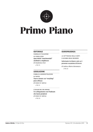 Primo Piano
Guida al Diritto / Il Sole 24 Ore Numero 39 / 26 settembre 2015 9
EDITORIALE
FAMIGLIA E FILIAZIONE
LE UNIONI CIVILI
Quei diritti “matrimoniali”
attribuiti a singhiozzo
di Gianfranco Dosi
» PAG 10
LEGISLAZIONE
PUBBLICA AMMINISTRAZIONE
LE NOVITÀ
Nuovo Senato: un “restyling”
poco efficace
di Giulio M. Salerno
» PAG 14
L’ANALISI DEL DDL BOSCHI
Un collegamento con l’Italicum
che lascia perplessi
di Giulio M. Salerno
» PAG 20
GIURISPRUDENZA
LA SETTIMANA NELLE CORTI
IL QUADRO DELLE DECISIONI
Infortunio in itinere solo se è
presente occasione di lavoro
di Andrea Alberto Moramarco
» PAG 26
 