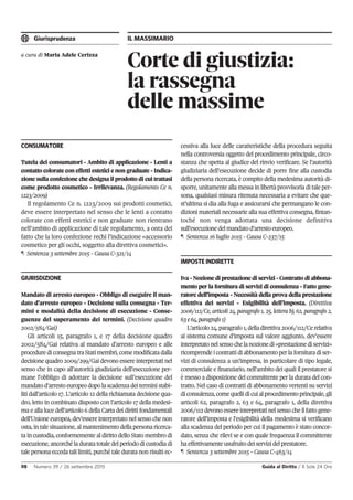 Giurisprudenza IL MASSIMARIO
98 Numero 39 / 26 settembre 2015 Guida al Diritto / Il Sole 24 Ore
Corte di giustizia:
la rassegna
delle massime
a cura di Maria Adele Cerizza
CONSUMATORE
Tutela dei consumatori - Ambito di applicazione - Lenti a
contatto colorate con effetti estetici e non graduate - Indica-
zione sulla confezione che designa il prodotto di cui trattasi
come prodotto cosmetico - Irrilevanza. (Regolamento Ce n.
1223/2009)
Il regolamento Ce n. 1223/2009 sui prodotti cosmetici,
deve essere interpretato nel senso che le lenti a contatto
colorate con effetti estetici e non graduate non rientrano
nell’ambito di applicazione di tale regolamento, a onta del
fatto che la loro confezione rechi l’indicazione «accessorio
cosmetico per gli occhi, soggetto alla direttiva cosmetici».
¶ Sentenza 3 settembre 2015 - Causa C-321/14
GIURISDIZIONE
Mandato di arresto europeo - Obbligo di eseguire il man-
dato d’arresto europeo - Decisione sulla consegna - Ter-
mini e modalità della decisione di esecuzione - Conse-
guenze del superamento dei termini. (Decisione quadro
2002/584/Gai)
Gli articoli 15, paragrafo 1, e 17 della decisione quadro
2002/584/Gai relativa al mandato d’arresto europeo e alle
procedurediconsegnatraStatimembri,comemodificatadalla
decisione quadro 2009/299/Gai devono essere interpretati nel
senso che in capo all’autorità giudiziaria dell’esecuzione per-
mane l’obbligo di adottare la decisione sull’esecuzione del
mandatod’arrestoeuropeodopolascadenzadeiterministabi-
liti dall’articolo 17. L’articolo 12 della richiamata decisione qua-
dro, letto in combinato disposto con l’articolo 17 della medesi-
ma e alla luce dell’articolo 6 della Carta dei diritti fondamentali
dell’Unione europea, dev’essere interpretato nel senso che non
osta, in tale situazione, al mantenimento della persona ricerca-
ta in custodia, conformemente al diritto dello Stato membro di
esecuzione, ancorché la durata totale del periodo di custodia di
tale persona ecceda tali limiti, purché tale durata non risulti ec-
cessiva alla luce delle caratteristiche della procedura seguita
nella controversia oggetto del procedimento principale, circo-
stanza che spetta al giudice del rinvio verificare. Se l’autorità
giudiziaria dell’esecuzione decide di porre fine alla custodia
della persona ricercata, è compito della medesima autorità di-
sporre, unitamente alla messa in libertà provvisoria di tale per-
sona, qualsiasi misura ritenuta necessaria a evitare che que-
st’ultima si dia alla fuga e assicurarsi che permangano le con-
dizioni materiali necessarie alla sua effettiva consegna, fintan-
toché non venga adottata una decisione definitiva
sull’esecuzionedelmandatod’arrestoeuropeo.
¶ Sentenza 16 luglio 2015 - Causa C-237/15
IMPOSTE INDIRETTE
Iva - Nozione di prestazione di servizi - Contratto di abbona-
mento per la fornitura di servizi di consulenza - Fatto gene-
ratore dell’imposta - Necessità della prova della prestazione
effettiva dei servizi - Esigibilità dell’imposta. (Direttiva
2006/112/Ce, articoli 24, paragrafo 1, 25, lettera b), 62, paragrafo 2,
63e64,paragrafo1)
L’articolo24,paragrafo1,delladirettiva2006/112/Cerelativa
al sistema comune d’imposta sul valore aggiunto, dev’essere
interpretatonelsensochelanozionedi«prestazionediservizi»
ricomprendeicontrattidiabbonamentoperlafornituradiser-
vizi di consulenza a un’impresa, in particolare di tipo legale,
commerciale e finanziario, nell’ambito dei quali il prestatore si
è messo a disposizione del committente per la durata del con-
tratto. Nel caso di contratti di abbonamento vertenti su servizi
diconsulenza,comequellidicuialprocedimentoprincipale,gli
articoli 62, paragrafo 2, 63 e 64, paragrafo 1, della direttiva
2006/112devonoessereinterpretatinelsensocheilfattogene-
ratore dell’imposta e l’esigibilità della medesima si verificano
alla scadenza del periodo per cui il pagamento è stato concor-
dato, senza che rilevi se e con quale frequenza il committente
haeffettivamenteusufruitodeiservizidelprestatore.
¶ Sentenza 3 settembre 2015 - Causa C-463/14
 
