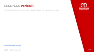 LESS>CSS variabili
Permettono il controllo di valori, regole o gruppi di regole CSS frequentemente usati.
12/24
LESS - Elias Antonelli
http://lesscss.org/features/
 