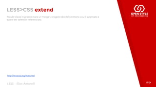 LESS>CSS extend
Pseudo-classe in grado creare un merge tra regole CSS del selettore a cui è applicato e
quelle del selettore referenziato.
16/24
LESS - Elias Antonelli
http://lesscss.org/features/
 