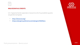 BIBLIOGRAFIA & CREDITS
Un ringraziamento speciale a Susanna che ha prodotto questo
stupendo template
▸ http://lesscss.org/
▸ https://plugins.jetbrains.com/plugin/7059?pr=
23/24
Titolo presentazione - Nome autore
 