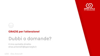 GRAZIE per l’attenzione!
Dubbi o domande?
Il mio contatto diretto:
elias.antonelli@openstyle.it
LESS - Elias Antonelli
 