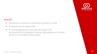 UTILITÀ
● Consente la struttura nidificata di parent e child
● Parametrizza le regole CSS
● È accompagnato da una serie di plugin che
automatizzano procedure tediose tipo gestione di vendor
prefix e minificazione del codice
4/24
LESS - Elias Antonelli
 