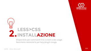 LESS>CSS
INSTALLAZIONE
Disponibile per command-line e client-side usage.
Nemmeno necessaria per lazy-plugin usage.
2.
5/24
LESS - Elias Antonelli
 