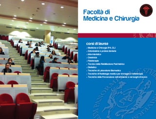 Facoltà di
Medicina e Chirurgia


corsi di laurea
• Medicina e Chirurgia (PA, CL)
• Odontoiatria e protesi dentaria
• Infermieristica
• Ostetricia
• Fisioterapia
• Tecnica della Riabilitazione Psichiatrica
• Dietistica
• Tecniche di Laboratorio Biomedico
• Tecniche di Radiologia medica per immagini e radioterapia
• Tecniche della Prevenzione nell’ambiente e nei luoghi di lavoro
 