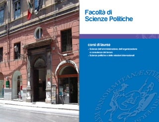Facoltà di
Scienze Politiche


 corsi di laurea
 • Scienze dell’amministrazione, dell’organizzazione
   e consulenza del lavoro
 • Scienze politiche e delle relazioni internazionali
 