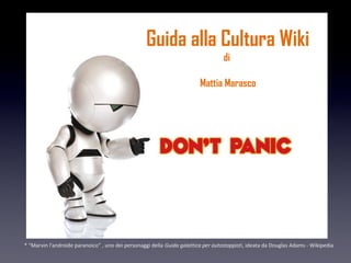 Guida alla Cultura Wiki
                                                                                   di

                                                                         Mattia Marasco




* “Marvin l'androide paranoico” , uno dei personaggi della Guida galattica per autostoppisti, ideata da Douglas Adams - Wikipedia
 