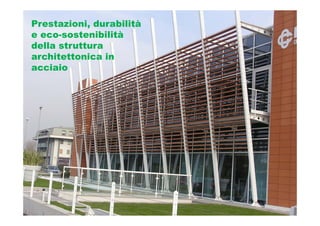 Prestazioni, durabilità
e eco-sostenibilità
della struttura
architettonica in
acciaio
 