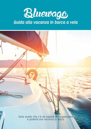 Tutto quello che c’è da sapere per organizzare
e godersi una vacanza in barca
Guida alla vacanza in barca a vela
 