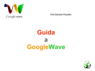 Prof Daniele Pauletto




  Guida
     a
GoogleWave

Prof Daniele Pauletto
 