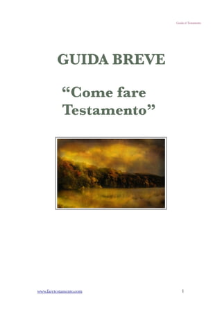 Guida al Testamento




         GUIDA BREVE

“Come fare Testamento”




 www.faretestamento.com       1
 