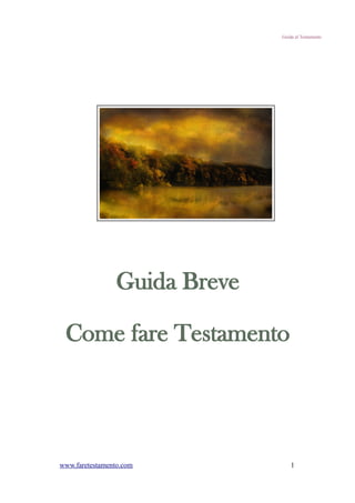 Guida al Testamento




                 Guida Breve

 Come fare Testamento




www.faretestamento.com             1
 