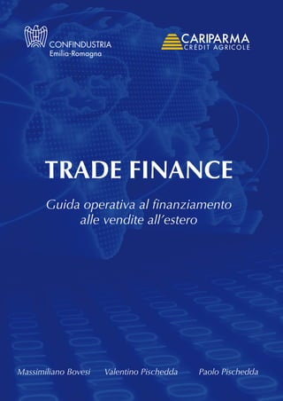 TRADE FINANCE
       Guida operativa al finanziamento
            alle vendite all’estero




Massimiliano Bovesi   Valentino Pischedda   Paolo Pischedda
 