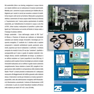 lità sostenibile (bike e car sharing, navigazione in acque interne




                                                                                                                        PROVINCIA DI VENEZIA
con natanti elettrici) con la realizzazione di stazioni plurimodali.
Mobility card: convertire la spesa sostenuta per il Bollino Blu ob-
bligatorio per i veicoli, in servizi per accedere a sistemi di mobili-
tà low impact e altri servizi sul territorio. Motoscafo a propulsione
elettrica: conversione di mezzo acqueo della Provincia di Venezia
a “inquinamento zero”, buona pratica sperimentale di mobilità
sostenibile, per l’abbattimento di emissioni in acqua e aria fino
al 95%. Urban ecobus: realizzazione di pensiline e paline intel-
ligenti per l’informazione sul servizio all’utente in tempo reale, e
                                                                         Casa dell’energia
l’impiego di autobus elettrici.
Energia sostenibile – Casa dell’energia: studio di ITIS “Levi”
di Mirano e Provincia di Venezia per realizzare un laboratorio
scolastico per studiare energie rinnovabili e tecnologie per il ri-
sparmio energetico. E’ costituito da 1 struttura atta a ospitare
componenti e materiali architettonici (pareti, pavimenti, serra-
menti, coperture per test di valutazione e confronti); 1 struttura
composta da moduli di circa 25 mq tipo “container“, ripetibile e
                                                                                  Driving System Tools
sovrapponibile per 2 piani, in grado di ospitare materiali e tec-
nologie diverse, nonché modificabile nel tempo. La struttura è
un edificio modulare su 2 piani (superficie di circa 200 mq). Il
complesso potrà ospitare diverse tecnologie per produrre energie
rinnovabili realizzando così un edificio in grado essere autonomo
                                                                                   Nuova rotatoria
energeticamente. Nuova rotatoria a Jesolo (VE): progetto di rior-
ganizzazione della viabilità in corrispondenza della rotatoria dello
Stadio “Picchi” a Jesolo prevede la realizzazione di 1 sottopasso
necessario all’alleggerimento del traffico gravante sulla rotatoria
stessa. L’intervento è servito per introdurre un modus operandi ri-                    Patto dei Sindaci
proponibile, volto alla ottimizzazione energetica dell’infrastruttu-
ra di illuminazione, prevedendo 1 sistema di illuminazione a LED                             www.provincia.venezia.it




                                                                                25
e alimentato in parte da moduli fotovoltaici installati all’interno
della rotatoria per totali 197 m2 e circa 28 kWp.

                                                                                                              >>>
 