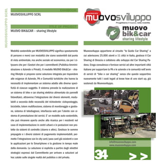 MUOVOSVILUPPO SCRL
                                                                      EXHIBITOR
                     MUOVOSVILUPPO SCRL


                                                TITLE OF PROJECT
                     MUOVO BIK&CAR – sharing lifestyle




                     Mobilità sostenibile per MUOVOSVILUPPO significa spostamento          Muovosviluppo appartiene al circuito “Io Guido Car Sharing” a
                     di persone e merci con modalità che siano sostenibili dal punto       cui aderiscono 25.000 utenti e 11 città in Italia, gestisce il Car
                     di vista ambientale, ma anche sociale ed economico, sia per i ci-     Sharing di Brescia e collabora allo sviluppo del Car Sharing Pa-
                     tyusers che per i Gestori che per i committenti (Pubblica Ammini-     dova. Eroga consulenza e fornisce servizi ad altre importanti città
                     strazione o Aziende o Privati). Il modello MUOVO Bik&Car – sha-       italiane per supportare la PA e le aziende o le comunità nell’avvio
                     ring lifestyle si propone come soluzione integrata per rispondere     di servizi di “bike e car sharing” senza che queste sopportino
                     alle esigenze di Aziende, PA e Comunità turistiche che hanno la       nuovamente tutti i costi legati al know how di uno start up, già
                     necessità di implementare un sistema adatto alle diverse speci-       sostenuti da Muovosviluppo.
                     ficità di ciascun soggetto. Il sistema prevede la realizzazione di
                     un sistema di bike e car sharing elettrico alimentato da pannelli
                     fotovoltaici, attraverso l’integrazione dei diversi elementi, modu-
                     labili a seconda delle necessità del richiedente: cicloposteggio,
                     biciclette, totem multifunzione, sistema di monitoraggio e gestio-
                     ne, sistema di telediagnosi, interfaccia web per l’utente con si-
                     stema di prenotazione dei servizi. E’ un modello auto-sostenibile,
                     che può rimanere aperto anche alla ricarica per i residenti nel
                     caso di implementazione in centri urbani e in postazioni non pro-
                     tette da sistemi di controllo (sbarra o altro). Gestisce le somme
                     prepagate e i diversi sistemi di pagamento implementabili, per-
                     mette l’integrazione con le city card/pass card già esistenti e con
                                                                                                                    info@muovosviluppo.com
                     le applicazioni per lo Smartphone e la gestione in tempo reale
                                                                                                                    www.muovosviluppo.com



                                                                                                     34
                     della domanda. La soluzione si esplicita a partire dagli obiettivi
                     strategici espressi dal Committente per arrivare a soluzioni ad
                     hoc calate sulle singole realtà del pubblico o del privato.
                                                                                                                                       >>>
 
