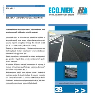 ECO.MEN.®
                                                             EXHIBITOR
            ECO.MEN.®


                                     TITLE OF PROJECT
            ECO.MEN.®: ECONCRETE® nel passante di Mestre




            La nuova frontiera nel progetto e nella costruzione delle infra-
            strutture stradali: l’utilizzo dei materiali marginali.


            Una nuova logica di costruzione che permette il risparmio di
            aggregati naturali, ormai sempre più scarsi e permette un con-
            sistente risparmio energetico: l’impiego dei materiali riciclati
            (D.Lgs. 152/2006 e s.m.i.; D.M. 52/98 e s.m.i.).
            Sinergie tra Università, Impresa e Pubblica Amministrazione: per
            tradurre gli studi di settore in applicazioni performanti ed ecoso-
            stenibili con vantaggi sociali reali.
            Elevate competenze, professionalità e costanti aggiornamenti:
            per garantire il rispetto delle normative ambientali e le perfor-
            mance dell’opera.
            Il Passante di Mestre: una delle testimonianze di successo di
            impiego del materiale riqualificato per eccellenza, Econcrete®,
            dell’azienda padovana Eco.Men.®
            Minor emissione di CO2, minor utilizzo di gasolio e risparmio di
            materiale estratto: il rilevante risultato di risparmio energetico
            che l’utilizzo di Econcrete® ha permesso nel Passante di Mestre.
            La frontiera del risparmio energetico oggi non è più solo per il
            residenziale, ma anche per le opere infrastrutturali.                  www.mefinspa.it/gruppo_ecomen.htm




                                                                                  38                    >>>
 