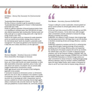 “
                                                                              Città Sostenibile: la vision




                                                                        “
Ulli Sima – Vienna City Counselor for Environmental
Affairs

“Sustainable Waste Management in Vienna                                 Paul Bevan – Secretary General EUROCITIES
The City of Vienna is honored to get the possibility to present
“Sustainable Waste Management in Vienna” in Città Sostenibile-          “Europe is calling for a smart, sustainable, inclusive growth but
Sustainable City in Italy.                                              the EU cannot achieve its climate goals without action at the
Thanks to sufficient capacities of thermal treatment plants, there      local level.
is no landfilling of untreated waste. Over 200.000 bins for sepa-       On the one hand cities account for 80% of energy use and 69%
rate collection guarantee high recycling rates. Residual waste and      of Europe CO2 emissions. On the other hand, well-managed
bulky waste go to our waste to energy plants with a high level of       urban concentration provides potential to increase the energy
energy recovery (over 75%).                                             efficiency of heating and cooling.
Thanks to this system and to our measures for waste prevention          EUROCITIES, the network of major European cities bringing toge-
and to our overall communication strategy, Vienna could win             ther local governments from 140 large cities in over 30 countries,
the international award “world city closest to sustainable waste        is therefore considering climate and energy efficiency a priority




“ ”
management”. This award was granted by the Columbia University          in its work.
in New York and it shows, that Vienna is on the right track”.           EUROCITIES supports its members and the EU in achieving their
                                                                        energy efficiency goals, fostering exchange of best practices,
                                                                        providing input to EU energy efficiency policy and supporting
                                                                        the development of European projects with and for its members.
                                                                        The network plays a key role in a number of relevant European
                                                                        initiatives, such as the Covenant of Mayors, CASCADE, NiCE, the
Michele Vianello – Direttore Generale di VEGA                           Sustainable Energy Europe Campaign, EPOMM-PLUS and CIVITAS.
Parco Scientifico Tecnologico di Venezia                                The EUROCITIES Declaration on Climate Change outlines our
                                                                        cities’ commitment to reduce emissions, including through energy
Il tema delle Città Intelligenti è troppo importante per il nostro      efficiency. Moreover, driven by members’ ambition EUROCITIES




                                                                                                                          ”
futuro, per il futuro dell’umanità, per essere banalizzato. La sfida    steers the Green Digital Charter, which creates a framework for
della sostenibilità ambientale si giocherà, prima di tutto, nelle       cities to use ICT as a main driver to improve energy efficiency”.
aree urbane che saranno, nei prossimi anni, lo scenario delle
maggiori trasformazioni economiche e sociali.
Troppi oggi abusano ormai del concetto di Città Intelligente,
legandolo ai loro prodotti.
È necessario recuperare la dimensione umana. La dimensione
dell’uomo che vive le città, le metropoli. Il mio obiettivo è quello
di recuperare l’uomo che ha a disposizione inediti e potentissimi
strumenti che la tecnologia gli mette a disposizione, quali ad
esempio: piattaforme di cloud computing, Internet degli oggetti,
utilizzo e restituzione alla comunità urbana dei “big data”, appli-
cativi per piattaforme di social network, reti, community, dialoghi”.
 