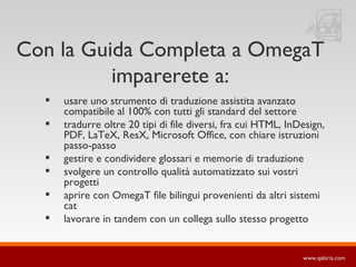 usare uno strumento di traduzione assistita avanzato compatibile al 100% con tutti gli standard del settore tradurre oltre 20 tipi di file diversi, fra cui HTML, InDesign, PDF, LaTeX, ResX, Microsoft Office, con chiare istruzioni passo-passo gestire e condividere glossari e memorie di traduzione svolgere un controllo qualità automatizzato sui vostri progetti aprire con OmegaT file bilingui provenienti da altri sistemi cat lavorare in tandem con un collega sullo stesso progetto Con la Guida Completa a OmegaT imparerete a: 