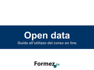 Open data
Guida all’utilizzo del corso online
Open data
Guida all’utilizzo del corso on line
 