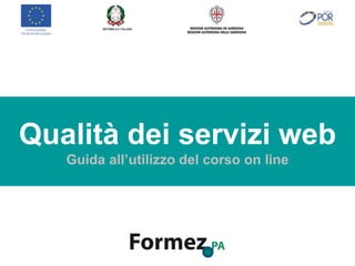 Qualità dei servizi web
Guida all’utilizzo del corso online
Qualità dei servizi web
Guida all’utilizzo del corso on line
 