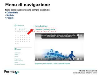 Qualità dei servizi web
Guida all’utilizzo del corso online
Menu di navigazione
Nella parte superiore sono sempre disponibili:
• Calendario
• Notizie
• Forum
 