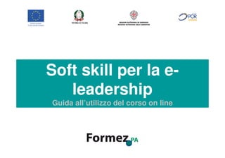 Soft skill per la e-
Qualità dei servizi web
Guida all’utilizzo del corso online
leadership
Guida all’utilizzo del corso on line
 