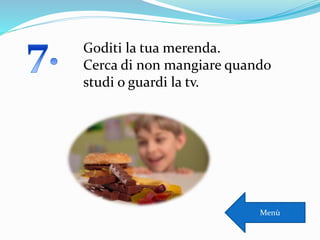 Goditi la tua merenda.
Cerca di non mangiare quando
studi o guardi la tv.
Menù
 
