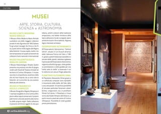 Foto:
Archivio
Regole
d'Ampezzo
MUSEO d’ARTE MODERNA
MARIO RIMOLDI
Il Museo d’Arte Moderna Mario Rimoldi
custodisce una delle maggiori collezioni
private di arte figurativa del '900 italiano.
Tra gli artisti Campigli, De Chirico e De Pi-
sis, quest’ultimo molto legato alla Regina
della Dolomiti. II museo ospita, inoltre, mo-
stretemporaneeconquadriprovenientida
col­lezioni d'arte nazionali e internazionali.
MUSEO PALEONTOLOGICO
RINALDO ZARDINI
II Museo Paleontologico Rinaldo Zardini
presenta una preziosa raccolta di spugne,
coralliealtrifossilidelTriassicoritrovatinel
territorio di Cortina d’Ampezzo. II museo
racconta la straordinaria avventura della
vita nei mari tropicali, da cui sono nate le
Dolomiti, ed è arricchito da una sezione
dedicata alia botanica.
MUSEO ETNOGRAFICO
REGOLE d’AMPEZZO
II Museo Etnografico Regole d’Ampezzo è
I’ esempio tangibile di come Cortina d'Am-
pezzo abbia saputo preservare il proprio
patrimonio culturale assieme alla memo-
ria delle proprie origini. Nella collezione
si possono ammirare oggetti di vita quo-
tidiana, antichi costumi della tradizione
ampezzana, una fedele miniatura della
tipica abitazione locale e pregiate opere
artistiche locali in ferro battuto, filigrana,
legno intarsiato ed ebano.
OSSERVATORIO ASTRONOMICO
All’Osservatorio Astronomico “Helmut
Ullrich”, situato in Col Druscié all'arrivo
della Cabinovia Freccia nel Cielo a 1780
m, grazie a potenti telescopi è possibile os-
servare stelle, pianeti, nebulose e galassie.
Ilpersonaledell’OsservatorioAstronomico
organizza attività di gruppo, visite guidate
su prenotazione e visite guidate per una
“notte sotto le stelle” a osservare il cie-
lo notturno con cena al rifugio adiacente.
PLANETARIO ALESSANDRO DIMAI
Al Planetario Alessandro Dimai grazie a
un sofisticato computer sono riprodotti
il movimento delle stelle, del Sole, della
Luna e dei pianeti. Vi è anche la pos­sibilità
di simulare particolari fenomeni celesti
(eclissi, congiunzioni, ecc.) e proiettare
filmati full-dome. II Planetario si trova
vicino alia Stadio Olimpico del Ghiaccio, a
pochi minuti a piedi dal centro di Cortina
d’Ampezzo. Possibilità di visite guidate
previa prenotazione.
MUSEI
ARTE, STORIA, CULTURA,
SCIENZA e ASTRONOMIA
CULTURA
36
i cortina.dolomiti.org
MUSEI
 