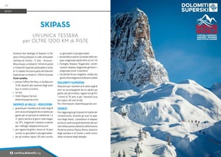 Foto:
www.bandion.it
Esistono due tipologie di Skipass: lo Ski-
pass Cortina (skipass di valle utilizzabile
nell’area di Cortina - S. Vito - Auronzo -
Misurina per un totale di 120 km di piste)
e il Dolomiti Superski (utilizzabile in tutte
le 12 vallate che fanno parte del Dolomiti
Superskiperuntotaledi1.200kmdipiste).
Punti vendita:
•	 presso l’Ufficio Ski Pass, in via Marconi
15/B, davanti alla stazione degli auto-
bus in centro a Cortina
•	 on line
•	 Hotel Skipass Service
(dolomitisuperski.com)
SKIPASS di VALLE - RIDUZIONI
•	 gratuità per i bambini al di sotto degli 8
anni se accompagnati da un adulto pa-
gante per un periodo di validità da 1 a
31 giorni (esclusi 8 giorni nella stagio-
ne, DTL, stagionali e tessere a valore)
per i dettagli: skipasscortina.com
•	 per ragazzi tra gli 8 e i minori di 16 anni
sconto su giornalieri e plurigiornalieri
•	 per gli sciatori sopra i 65 anni sconto
su giornalieri e plurigiornalieri
•	 prevendita a prezzo scontato dello ski-
pass stagionale adulto (fino al 24/12)
•	 Famiglia Skipass Stagionale, combi-
nazione skipass stagionale genitore +
stagionale junior o bambino
•	 nei periodi di pre-stagione, media sta-
gione e fine stagione (verificare le date)
DOLOMITI SUPERSKI
Riduzioni per i bambini al di sotto degli 8
anni se accompagnati da un adulto pa-
gante, per gli juniores, ragazzi tra gli 8 e
i minori di 16 anni, e per i seniores scia-
tori sopra i 65 anni di età.
Per informazioni: dolomitisuperski.com
SKIBUS
Per raggiungere gli impianti di risalita del
comprensorio, durante gli orari di aper-
tura degli stessi, i possessori di skipass
possono usufruire gratuitamente del ser-
vizioskibuspreviaesibizionedellatessera.
Partenze presso Piazza Roma, stazione
degli autobus e di fronte o nelle imme-
diate vicinanze degli alberghi.
SKIPASS
UN'UNICA TESSERA
per OLTRE 1200 KM di PISTE
SPORT
44
i cortina.dolomiti.org
 