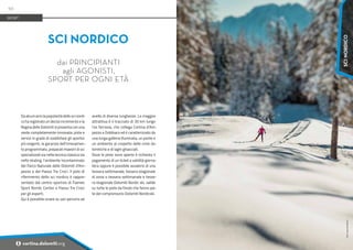 Foto:
www.bandion.it
Da alcuni anni la popolarità dello sci nordi-
co ha registrato un deciso incremento e la
Regina delle Dolomiti si presenta con una
veste completamente rinnovata: piste e
servizi in grado di soddisfare gli sportivi
più esigenti, la garanzia dell'innevamen-
to programmato, preparati maestri di sci
specializzati sia nella tecnica classica sia
nello skating, l'ambiente incontaminato
del Parco Naturale delle Dolomiti d'Am-
pezzo e del Passo Tre Croci. Il polo di
riferimento dello sci nordico è rappre-
sentato dal centro sportivo di Fiames
Sport Nordic Center e Passo Tre Croci
per gli esperti.
Qui è possibile sciare su vari percorsi ad
anello di diverse lunghezze. La maggior
attrattiva è il tracciato di 30 km lungo
l'ex ferrovia, che collega Cortina d’Am-
pezzo a Dobbiaco ed è caratterizzato da
una lunga galleria illuminata, un ponte e
un ambiente al cospetto delle cime do-
lomitiche e di laghi ghiacciati.
Dove le piste sono aperte è richiesto il
pagamento di un ticket a validità giorna-
liera oppure è possibile avvalersi di una
tessera settimanale, tessera stagionale
di zona o tessera settimanale e tesse-
ra stagionale Dolomiti Nordic ski, valide
su tutte le piste da fondo che fanno par-
te del comprensorio Dolomiti Nordicski.
SCI NORDICO
dai PRINCIPIANTI
agli AGONISTI,
SPORT PER OGNI ETÀ
SPORT
50
i cortina.dolomiti.org
SCI
NORDICO
 