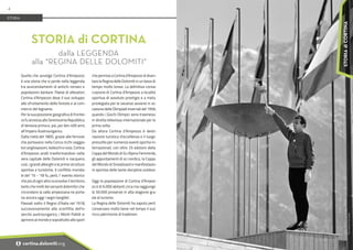 Foto:
Archivio
Foto
Zardini
Quella che avvolge Cortina d’Ampezzo
è una storia che si perde nella leggenda,
tra avvicendamenti di antichi romani e
popolazioni barbare. Paese di allevatori,
Cortina d’Ampezzo deve il suo sviluppo
allo sfruttamento delle foreste e al com-
mercio del legname.
Per la sua posizione geografica di frontie-
ra fu annessa alla Serenissima Repubblica
di Venezia prima e, poi, per ben 400 anni,
all’Impero Austroungarico.
Dalla metà del 1800, grazie alle ferrovie
che portavano nella Conca ricchi viaggia-
tori anglosassoni, tedeschi e russi, Cortina
d’Ampezzo andò trasformandosi nella
vera capitale delle Dolomiti e nacquero,
così, i grandi alberghi e le prime strutture
sportive e turistiche. II conflitto mondia-
le del '15 - '18 fu, però, I’ evento storico
che più di ogni altro sconvolse il territorio,
tanto che molti dei versanti dolomitici che
circondano la valle ampezzana ne porta-
no ancora oggi i segni tangibili.
Passati sotto il Regno d’Italia nel 1918,
successivamente alla sconfitta dell'e-
sercito austroungarico, i Monti Pallidi si
aprirono al mondo e soprattutto allo sport
che permise a Cortina d'Ampezzo di diven-
tare la Regina delle Dolomiti in un lasso di
tempo molto breve. La definitiva consa-
crazione di Cortina d’Ampezzo a località
sportiva di assoluto prestigio e a meta
privilegiata per le vacanze avviene in oc-
casione delle Olimpiadi Invernali del 1956,
quando i Giochi Olimpici sono trasmessi
in diretta televisiva internazionale per la
prima volta.
Da allora Cortina d’Ampezzo è desti-
nazione turistica d’eccellenza e il luogo
prescelto per numerosi eventi sportivi in-
ternazionali, con oltre 25 edizioni della
Coppa del Mondo di Sci Alpino Femminile,
gli appuntamenti di sci nordico, la Coppa
del Mondo di Snowboard e manifestazio-
ni sportive delle tante discipline outdoor.
Oggi la popolazione di Cortina d'Ampez-
zo è di 6.000 abitanti circa ma raggiunge
le 50.000 presenze in alta stagione gra-
zie al turismo.
La Regina delle Dolomiti ha saputo però
conservare molto bene nel tempo il suo
ricco patrimonio di tradizioni.
STORIA di CORTINA
dalla LEGGENDA
alla “REGINA DELLE DOLOMITI“
STORIA
4
i cortina.dolomiti.org
STORIA
di
CORTINA
 