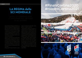 Dopo 100 gare di Coppa del Mondo di sci
femminile ospitate sull’Olympia delle To-
fane, che hanno reso la tappa di Cortina
d’Ampezzo una classica del Circo Bianco,
la Regina delle Dolomiti ospita nel 2020
le Finali di Coppa del Mondo e nel 2021 i
Campionati del Mondo di sci alpino, con-
fermandosi così protagonista dello sci a
livello internazionale.
Le Finali, in calendario dal 18 al 22 marzo
2020, segnano il grande ritorno dello sci
maschile a Cortina d’Ampezzo, a distan-
za di 30 anni dall’ultima tappa di Coppa
del Mondo, vinta sulle nevi di casa pro-
prio da Kristian Ghedina, una delle icone
dello sci nazionale e Ambassador di Cor-
tina 2021.
Cinque giorni di gare ed eventi, e la con-
segna di 12 titoli di specialità, 2 titoli
generali e 2 titoli di nazione.
I Campionati del Mondo di Sci Alpino si
svolgono dall’8 al 21 febbraio 2021 sulle
piste delle Tofane e del Col Druscié. Due
settimane di gare maschili e femminili con
oltre 600 atleti partecipanti da 70 nazioni,
accompagnati da circa 6.000 persone tra
addetti ai lavori, media, volontari, tecni-
ci, preparatori atletici, skimen e dirigenti.
Un grande appuntamento sportivo e
turistico, con oltre 120 mila spetta-
tori presenti nel corso dei 14 giorni, e
almeno 500 milioni di persone collega-
te in diretta televisiva da tutto il mondo,
oltre alla popolazione digitale presen-
te attraverso la rete e le interazioni dei
nuovi Media.
LA REGINA dello
SCI MONDIALE
dall'8 al 21 FEBBRAIO 2021
i CAMPIONATI DEL MONDO
DI SCI ALPINO
EVENTI
60
i cortina.dolomiti.org
 