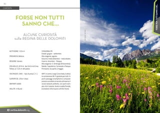 Foto:
Dino
Colli
-
Print
House
ALTITUDINE: 1224 m
PROVINCIA: Belluno
REGIONE: Veneto
DISLIVELLO: 2019 m. dai 3243 m di Cima
Tofana, ai 1224 m del paese.
VOLTAGGIO: 230V – tipo di presa C, F, L
SUPERFICIE: 25541 ettari
ABITANTI: 6000
VALUTA: € (Euro)
STAGIONALITÁ
Estate: giugno - settembre.
Alta stagione: agosto.
Autunno: metà settembre - metà ottobre.
Inverno: dicembre - Pasqua.
Alta stagione: S. Ambrogio (8 dicembre),
Natale, Capodanno, Carnevale e Pasqua.
Primavera: da aprile a maggio.
WIFI: In centro, lungo Corso Italia, è attiva
la connessione Wi-Fi gratuita per tutti. In
pochi passaggi smartphone e computer
possono accedere al servizio attraverso il
social network preferito, con pochi sem-
plici click. Gratuito, facile e mobile friendly
(richiedere informazioni all’Info Point).
FORSE NON TUTTI
SANNO CHE...
ALCUNE CURIOSITÀ
sulla REGINA DELLE DOLOMITI
CURIOSITÀ
82
i cortina.dolomiti.org
FORSE
NON
TUTTI
SANNO
CHE...
 