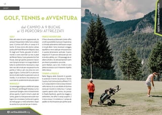 GOLF
Nato dal volere di amici appassionati, da
sempre frequentatori della Conca ampez-
zana, il Cortina Golf offre un campo di 9
buche. Si trova vicino allo storico campo
pratica dell’Hotel Miramonti Majestic dove,
fin dagli anni Trenta, giocatori di tutto il
mondo si sono esercitati sui tee ai piedi
del Monte Faloria. Cuore pulsante è la Club
House, dove gli sportivi possono trascor-
rere il proprio tempo in un luogo dotato di
tutte le caratteristiche necessarie a ospi-
tare i soci del circolo per una pausa tra una
partita e l’altra o per una cena tra com-
pagni di gioco. Cortina Golf è un percorso
tecnico di alto livello tra panorami unici al
mondo, in un territorio che preserva con
cura tutte le caratteristiche dei prati alpini.
MINIGOLF
Un pomeriggio di gioco e abilità nel campo
da 18 buche del Minigolf Helvetia è un’oc-
casioneperfamiglieeamicididivertimento
all’aria aperta. A pochi minuti a piedi dal
centro, gode di un bel panorama sulle mon-
tagne che circondano Cortina ed è aperto
da metà giugno a metà settembre. Dispo-
ne anche di un piccolo bar per il ristoro.
PARCO AVVENTURA
Il Parco Avventura Adrenalin Center offre
a tutti la possibilità di provare l’esperienza
e il brivido adrenalinico dell’essere sospe-
si tra gli alberi. Sono necessari coraggio,
equilibrio e nervi saldi per entusiasmarsi
in questa dimensione verticale. Il parco
dispone di 13 percorsi attrezzati per tut-
te le età e abilità, con 120 passaggi da un
albero all'altro. Gli attraversamenti sem-
pre diversi prevedono carrucole,
ponti tibetani, cavi e reti, il tutto in com-
pleta sicurezza e con il massimo rispetto
della natura.
TENNIS e PADDLE
Nella Regina delle Dolomiti è possibi-
le praticare il tennis sia presso il Tennis
Country Club Cortina (centro affiliato F.I.T.)
su 5 campi esterni in terra rossa immersi
nella natura, di cui uno dotato di illumina-
zione per incontri in notturna e 1 campo
coperto aperto tutto l'anno; sia presso
lo Stadio Apollonio, aperto da maggio a
settembre, che offre 5 campi scoperti: 2
in terra rossa, 2 in sintetico e 1 campo da
paddle con illuminazione per partite serali.
GOLF, TENNIS e AVVENTURA
dal CAMPO A 9 BUCHE
ai 13 PERCORSI ATTREZZATI
SPORT
58
i cortina.dolomiti.org
GOLF,
TENNIS
e
AVVENTURA
 