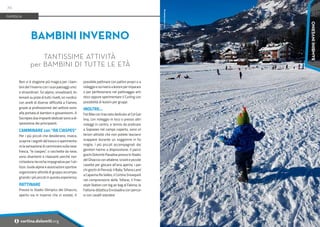 Foto:
Cortina
Marketing
Non vi è stagione più magica per i bam-
bini del l’inverno con i suoi paesaggi unici
e straordinari. Sci alpino, snowboard, te-
lemark su piste di tutti i livelli, sci nordico
con anelli di diverse difficoltà a Fiames,
grazie ai professionisti del settore sono
alla portata di bambini e giovanissimi. A
Socrepes due impianti dedicati sono a di-
sposizione dei principianti.
CAMMINARE con “RA CIASPES”
Per i più piccoli che desiderano, invece,
scoprire i segreti del bosco o sperimenta-
re la sensazione di camminare sulla neve
fresca, "le ciaspes", o racchette da neve,
sono divertenti e rilassanti perché non
richiedono tecniche impegnative per l’uti-
lizzo. Guide alpine e associazioni sportive
organizzano attività di gruppo accompa-
gnando i più piccoli in questa esperienza.
PATTINARE
Presso lo Stadio Olimpico del Ghiaccio,
aperto sia in inverno che in estate, è
possibile pattinare con pattini propri o a
noleggio e iscriversi a lezioni per imparare
o per perfezionarsi nel pattinaggio arti-
stico oppure sperimentare il Curling con
possibilità di lezioni per gruppi.
INOLTRE...
Fat Bike con tracciato dedicato al Col Gal-
lina, con noleggio in loco o presso altri
noleggi in centro, e tennis da praticare
a Sopiazes nel campo coperto, sono ul-
teriori attività che non potete lasciarvi
scappare durante un soggiorno in fa-
miglia. I più piccoli accompagnati dai
genitori hanno a disposizione: il parco
giochi Dolomiti Paradise presso lo Stadio
del Ghiaccio con altalene, scivoli e piccole
casette per giocare all’aria aperta; i par-
chi giochi di Pierosà; il Baby Tofana Land
a Capanna Ra Valles; il Cortina Snowpark
nel comprensorio delle Tofane; il Free-
style Station con big air bag al Faloria; la
Fattoria didattica Enrosadira con percor-
si con cavalli islandesi
BAMBINI INVERNO
TANTISSIME ATTIVITÀ
per BAMBINI DI TUTTE LE ETÀ
FAMIGLIA
70
i cortina.dolomiti.org
BAMBINI
INVERNO
 
