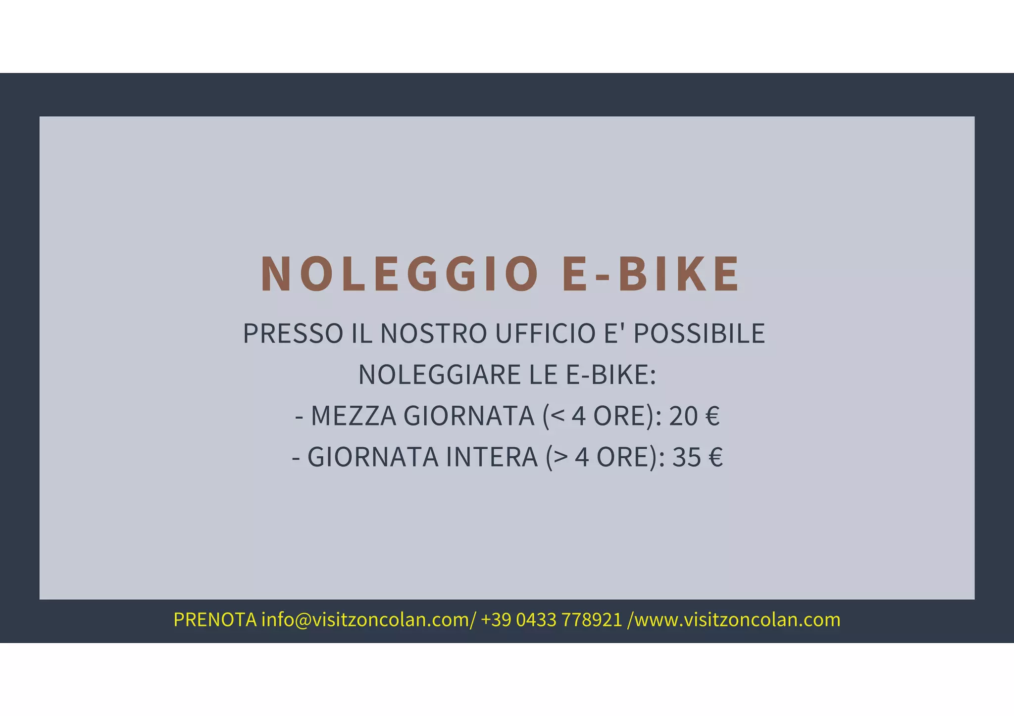 PRESSO IL NOSTRO UFFICIO E' POSSIBILE
NOLEGGIARE LE E-BIKE:
- MEZZA GIORNATA (< 4 ORE): 20 €
- GIORNATA INTERA (> 4 ORE): 35 €
NOLEGGIO E-BIKE
PRENOTA info@visitzoncolan.com/ +39 0433 778921 /www.visitzoncolan.com
 