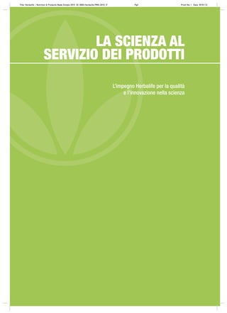 L’impegno Herbalife per la qualità
e l’innovazione nella scienza
LA SCIENZA AL
SERVIZIO DEI PRODOTTI
Title: Herbalife – Nutrition & Products Made Simple 2010 ID: 0000-Herbalife-PMS-2010_IT Pg3 Proof No: I Date: 09/01/12
 