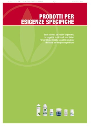 Ogni sistema del nostro organismo
ha esigenze nutrizionali speciﬁche.
Per un’azione mirata, scopri le soluzioni
Herbalife per esigenze speciﬁche
PRODOTTI PER
ESIGENZE SPECIFICHE
Title: Herbalife – Nutrition & Products Made Simple 2010 ID: 0000-Herbalife-PMS-2010_IT Pg60 Proof No: I Date: 09/01/12
 