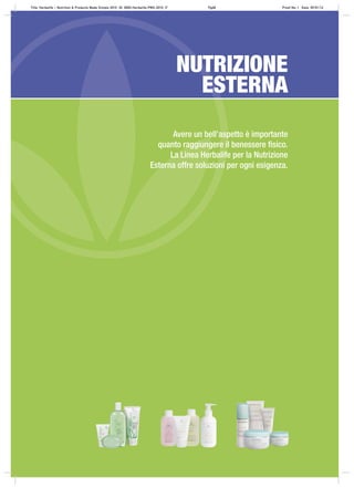 Avere un bell’aspetto è importante
quanto raggiungere il benessere ﬁsico.
La Linea Herbalife per la Nutrizione
Esterna offre soluzioni per ogni esigenza.
NUTRIZIONE
ESTERNA
Title: Herbalife – Nutrition & Products Made Simple 2010 ID: 0000-Herbalife-PMS-2010_IT Pg68 Proof No: I Date: 09/01/12
 