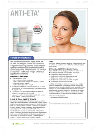 Nutrizione Esterna
Il tuo Distributore Indipendente / Incaricato alle vendite Herbalife è:
Skin Activator®
è una innovativa linea di prodotti anti‑
età per la cura della pelle formulati con un complesso
di ingredienti a base di glucosamina. Questo complesso
coadiuva il rinnovamento dell’epidermide favorendo la
naturale produzione di collagene. La linea Skin Activator®
si compone di 5 prodotti ideati per agire sulle zone più
soggette all’invecchiamento.
PROPRIETÀ PRINCIPALI
• La linea Skin Activator aiuta a:
‑ ridurre la comparsa di linee sottili e rughe
‑ nutrire la pelle donandole un aspetto più liscio, tonico e compatto
‑ migliorare la luminosità della pelle
‑ migliorare il livello di idratazione della pelle
• Alcuni di questi prodotti hanno un fattore di protezione SPF 15, minimo
raccomandato per uso quotidiano, e proteggono contro gli effetti dannosi
dei raggi UVA e UVB
• La glucosamina è una sostanza dalle naturali proprietà idratanti ed
esfolianti ed è compatibile con tutti i tipi di pelle
• La glucosamina usata in Skin Activator è derivata dalle alghe marine e
non dai molluschi, ai quali molti risultano allergici.
PERCHE’ PUO’ ESSERTI D’AIUTO?
Con l’età, la naturale attività cellulare rallenta favorendo la comparsa di linee
sottili e rughe. Questi effetti indesiderati sono ulteriormente accentuati dai danni
prodotti nel tempo da esposizione solare, inquinamento e abitudini di vita. Già a
partire dai 25 anni, la produzione di collagene, la proteina naturale della pelle,
diminuisce, causando il graduale abbassamento del tasso di idratazione e di
contenuto proteico nella cute, che perde così di elasticità e tono.
Rispetto ad altre zone del corpo, viso, collo e decolleté risultano molto più
soggette al processo di invecchiamento perché sono esposte quotidianamente
a sole, inquinamento e fattori legati allo stile di vita. Usare prodotti formulati
specificamente per queste zone può contribuire a migliorare il livello di
idratazione e favorire la naturale struttura ed equilibrio della pelle.
USO
Skin Activator®
è adatto alla maggior parte dei tipi di pelle e può essere usata
sia dall’uomo che dalla donna. Per le modalità d’uso, vedi la scheda di ogni
singolo prodotto.
EFFICACIA TESTATA E DIMOSTRATA
Test condotti sull’ingrediente attivo glucosamina, hanno dimostrato ﬁno al:
• 57% di miglioramento della condizione di linee sottili e rughe*
• 55% di riduzione della profondità delle rughe*
• 51% di miglioramento del livello di idratazione della pelle*
• 45% di aumento della luminosità della pelle*
• 40% di aumento della morbidezza ed elasticità della pelle**
• 23% di aumento della compattezza della pelle**
I risultati qui dichiarati si basano esclusivamente su analisi e studi dettagliati
condotti sull’ingrediente attivo puro non lavorato contenuto nei prodotti Skin
Activator e non sull’uso diretto dei prodotti Skin Activator. I prodotti Skin Activator
contengono una percentuale dell’ingrediente attivo non lavorato equiparabile a
quella considerata negli studi di laboratorio che, combinata con altri ingredienti
presenti nei prodotti Skin Activator, costituisce la base per potenziali risultati.
I risultati possono variare a seconda delle circostanze e dell’uso individuale.
* Dopo soli 3 mesi di uso regolare
** Dopo sole 4 settimane di uso regolare
ANTI-ETA’
DISPONIBILE
ESCLUSIVAMENTE
ATTRAVERSO IL TUO
DISTRIBUTORE
INDIPENDENTE
HERBALIFE
Title: Herbalife – Nutrition & Products Made Simple 2010 ID: 0000-Herbalife-PMS-2010_IT Pg74 Proof No: I Date: 09/01/12
30 anni di esperienza nel cambiare la vita delle persone con uno stile di vita sano e attivo
 