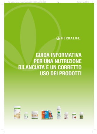 Title: Herbalife – Nutrition & Products Made Simple 2010 ID: 0000-Herbalife-PMS-2010_IT   Pg1   Proof No: I Date: 09/01/12




                             GUIDA INFORMATIVA
                            PER UNA NUTRIZIONE
                      BILANCIATA E UN CORRETTO
                              USO DEI PRODOTTI
 