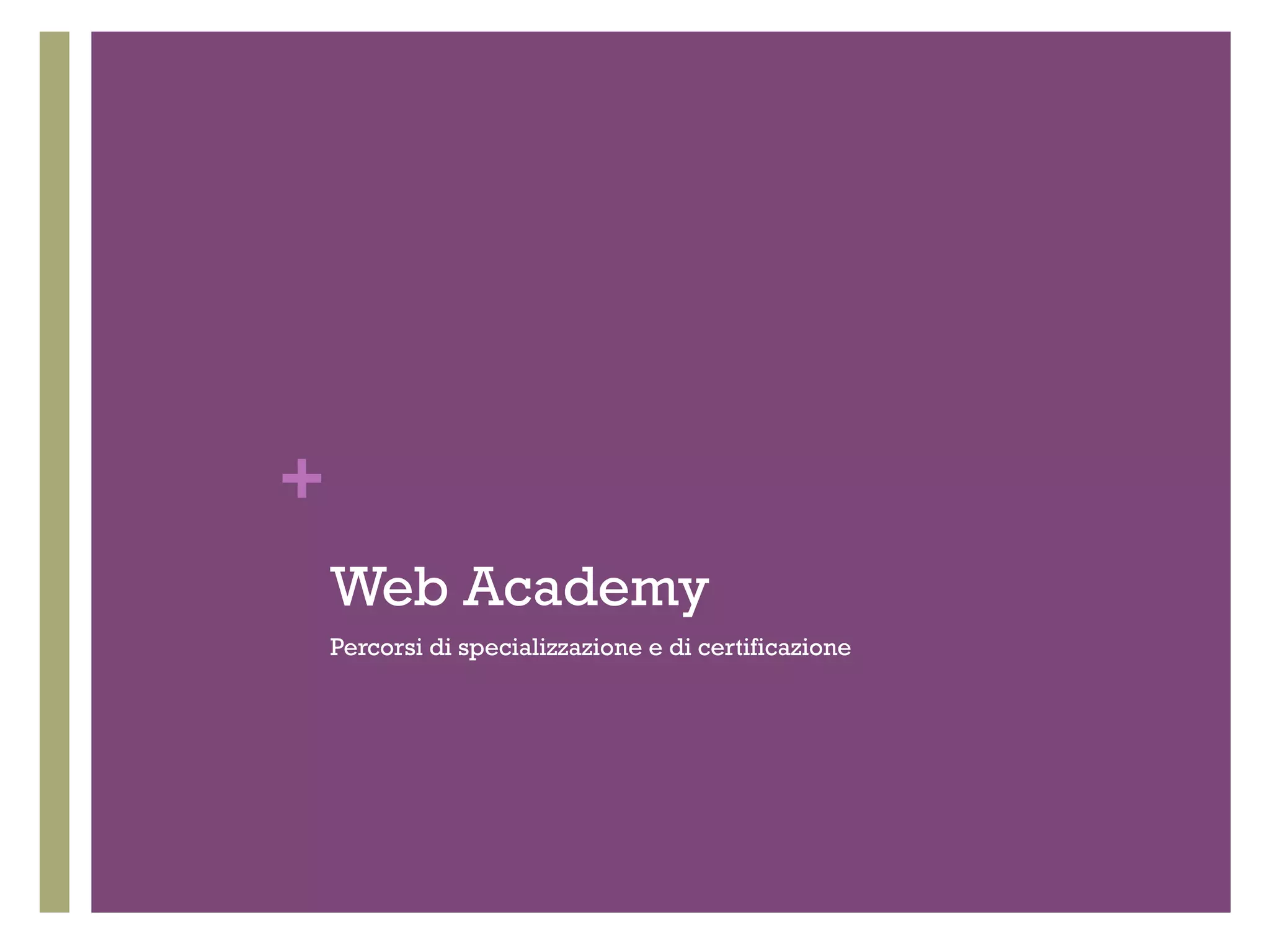 + 
Web Academy 
Percorsi di specializzazione e di certificazione 
 